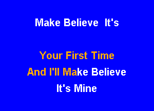 Make Believe It's

Your First Time
And I'll Make Believe
It's Mine