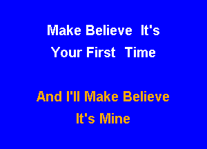 Make Believe It's
Your First Time

And I'll Make Believe
It's Mine