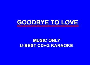 GOODBYE TO LOVE

MUSIC ONLY
U-BEST CDtG KARAOKE