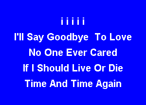 I'll Say Goodbye To Love
No One Ever Cared

If I Should Live Or Die
Time And Time Again