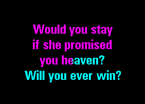 Would you stay
if she promised

you heaven?
Will you ever win?