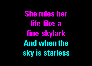 She rules her
life like a

fine Skylark
And when the
sky is starless