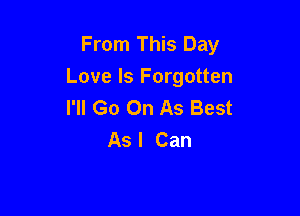 From This Day
Love Is Forgotten
I'll Go On As Best

As I Can