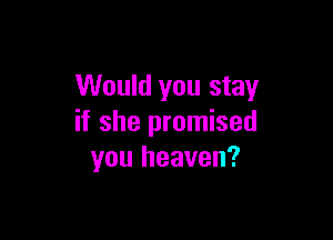 Would you stay

if she promised
you heaven?