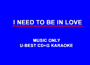 I NEED TO BE IN LOVE

MUSIC ONLY
U-BEST CDtG KARAOKE