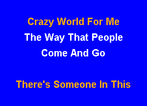 Crazy World For Me
The Way That People
Come And Go

There's Someone In This