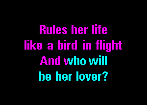 Rules her life
like a bird in flight

And who will
be her lover?