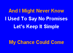 And I Might Never Know
I Used To Say No Promises

Let's Keep It Simple

My Chance Could Come