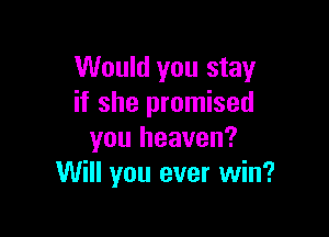 Would you stay
if she promised

you heaven?
Will you ever win?