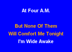 At Four AJVI.

But None Of Them

Will Comfort Me Tonight
I'm Wide Awake