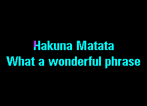 Hakuna Matata

What a wonderful phrase