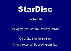 Starlisc

Lambenume

(P) Mighty NiceNashuille StarSony Tiltalruhirl

IQ StarDisc Entertainmem Inc.
A! nghts reserved No copying pemxted