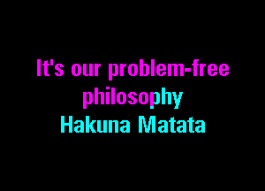 It's our prohlem-free

thosophy
Hakuna Matata