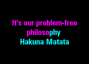 It's our prohlem-free

thosophy
Hakuna Matata