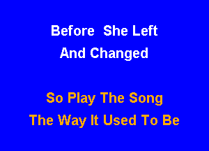 Before She Left
And Changed

So Play The Song
The Way It Used To Be