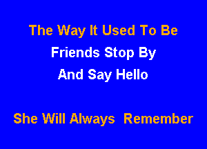 The Way It Used To Be

Friends Stop By
And Say Hello

She Will Always Remember