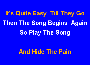 It's Quite Easy Till They Go
Then The Song Begins Again
So Play The Song

And Hide The Pain