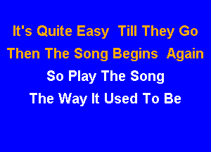 It's Quite Easy Till They Go
Then The Song Begins Again
So Play The Song

The Way It Used To Be