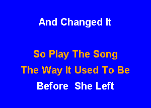 And Changed It

So Play The Song

The Way It Used To Be
Before She Left