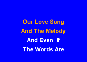 Our Love Song
And The Melody

And Even If
The Words Are