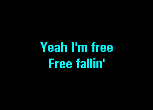 Yeah I'm free

Free fallin'