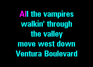 All the vampires
walkin' through

the valley
move west down
Ventura Boulevard