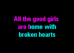 All the good girls

are home with
broken hearts