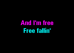 And I'm free

Free fallin'