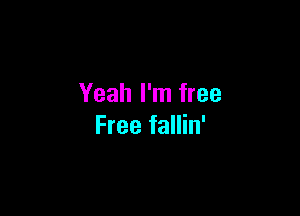 Yeah I'm free

Free fallin'