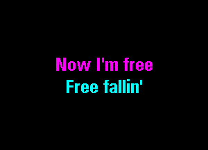 Now I'm free

Free fallin'
