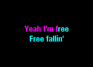 Yeah I'm free

Free fallin'