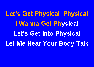 Let's Get Physical Physical
I Wanna Get Physical
Let's Get Into Physical

Let Me Hear Your Body Talk