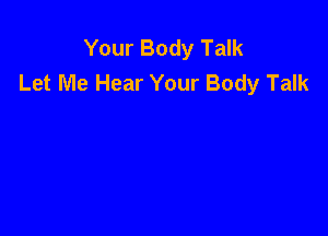 Your Body Talk
Let Me Hear Your Body Talk