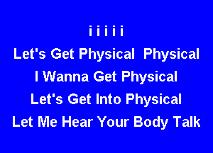 Let's Get Physical Physical

I Wanna Get Physical
Let's Get Into Physical
Let Me Hear Your Body Talk