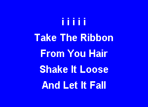 Take The Ribbon

From You Hair
Shake It Loose
And Let It Fall