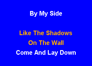By My Side

Like The Shadows
On The Wall
Come And Lay Down