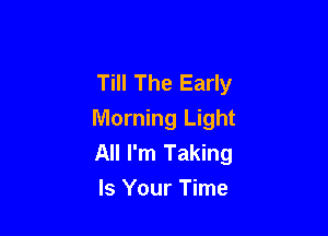Till The Early

Morning Light
All I'm Taking
Is Your Time