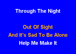 Through The Night

Out Of Sight
And It's Sad To Be Alone
Help Me Make It