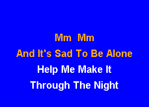Mm Mm
And It's Sad To Be Alone

Help Me Make It
Through The Night