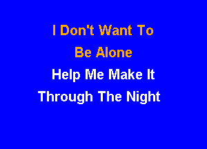 I Don't Want To
Be Alone
Help Me Make It

Through The Night