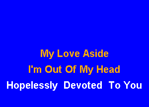 My Love Aside

I'm Out Of My Head
Hopelessly Devoted To You