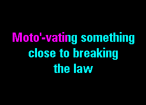 Moto'-vating something

close to breaking
the law