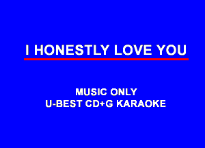 l HONESTLY LOVE YOU

MUSIC ONLY
U-BEST CDtG KARAOKE