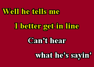 Well he tells me

I better get in line

Can't hear

What he's sayin'