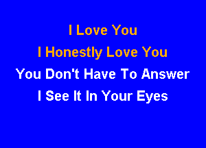 I Love You
I Honestly Love You

You Don't Have To Answer
I See It In Your Eyes