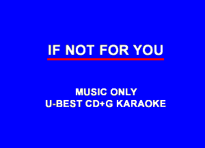 IF NOT FOR YOU

MUSIC ONLY
U-BEST CDtG KARAOKE