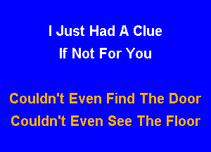 I Just Had A Clue
If Not For You

Couldn't Even Find The Door
Couldn't Even See The Floor