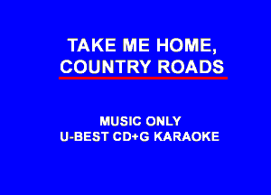 TAKE ME HOME,
COUNTRY ROADS

MUSIC ONLY
U-BEST CDi'G KARAOKE