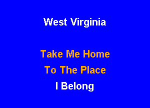 West Virginia

Take Me Home
To The Place
I Belong