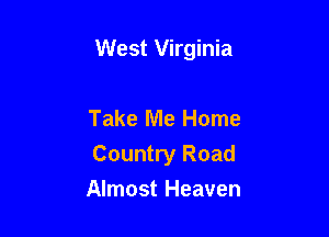 West Virginia

Take Me Home
Country Road
Almost Heaven